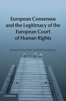 European Consensus and the Legitimacy of the European Court of Human Rights - Dzehtsiarou, Kanstantsin