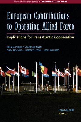 European Contributions to Operation Allied Force: Implications for Transatlantic Cooperation - Peters, John E, and Johnson, Stuart, and Bensahel, Nora