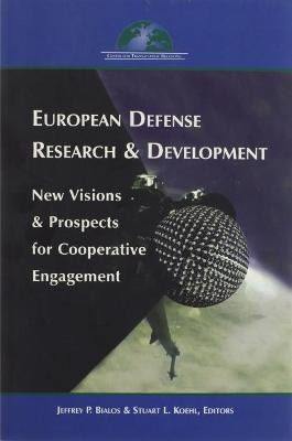 European Defense Research & Development: New Visions & Prospects for Cooperative Engagement - Bialos, Jeffrey P (Editor), and Koehl, Stuart L (Editor)