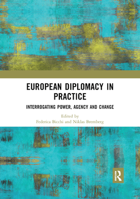 European Diplomacy in Practice: Interrogating Power, Agency and Change - Bicchi, Federica (Editor), and Bremberg, Niklas (Editor)