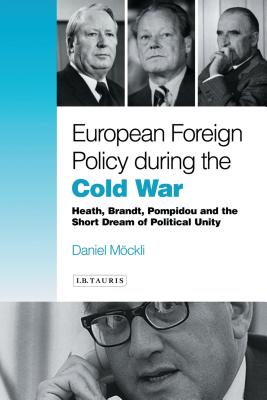 European Foreign Policy During the Cold War: Heath, Brandt, Pompidou and the Dream of Political Unity - Mockli, Daniel