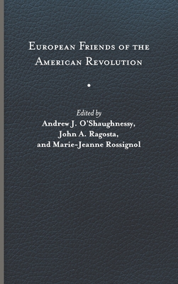 European Friends of the American Revolution - O'Shaughnessy, Andrew J (Editor), and Ragosta, John A (Editor), and Rossignol, Marie-Jeanne (Editor)