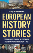 European History Stories: 50 True and Fascinating Tales of Major Events and People from Europe's Past