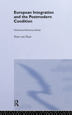 European Integration and the Postmodern Condition: Governance, Democracy, Identity - Van Ham, Peter