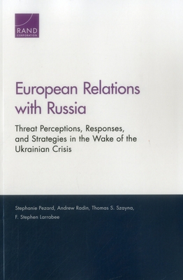 European Relations with Russia: Threat Perceptions, Responses, and Strategies in the Wake of the Ukrainian Crisis - Pezard, Stephanie, and Radin, Andrew, and Szayna, Thomas S