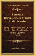 European Reminiscences, Musical and Otherwise: Being the Recollections of the Vacation Tours of a Musician in Various Countries