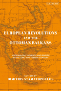 European Revolutions and the Ottoman Balkans: War Nationalism and Empire from Napolean to the Bolsheviks