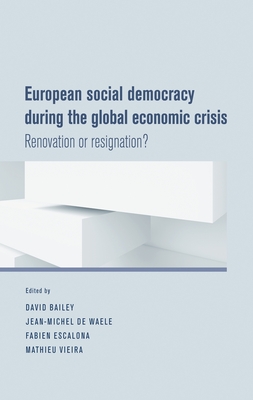 European Social Democracy During the Global Economic Crisis: Renovation or Resignation? - Bailey, David J. (Editor), and de Waele, Jean-Michel (Editor), and Escalona, Fabien (Editor)