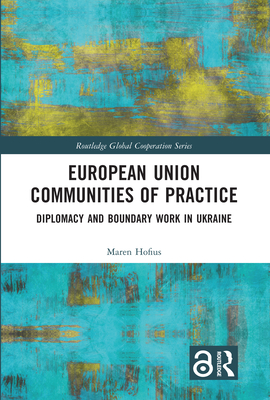 European Union Communities of Practice: Diplomacy and Boundary Work in Ukraine - Hofius, Maren