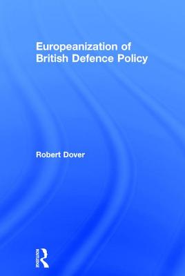 Europeanization of British Defence Policy - Dover, Robert, Professor