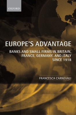 Europe's Advantage: Banks and Small Firms in Britain, France, Germany, and Italy Since 1918 - Carnevali, Francesca