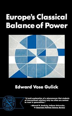Europe's Classical Balance of Power: A Case History of the Theory and Practice of One of the Great Concepts of European Statecraft - Gulick, Edward Vose