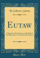 Eutaw: A Sequel to the Forayers, or the Raid of the Dog-Days; A Tale of the Revolution (Classic Reprint)