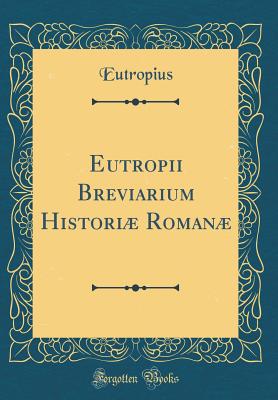 Eutropii Breviarium Histori Roman (Classic Reprint) - Eutropius, Eutropius