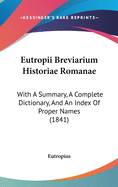 Eutropii Breviarium Historiae Romanae: With a Summary, a Complete Dictionary, and an Index of Proper Names (1841)