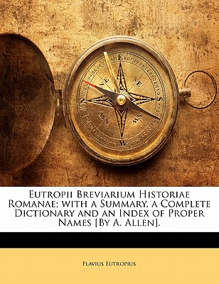 Eutropii Breviarium Historiae Romanae; With a Summary, a Complete Dictionary and an Index of Proper Names [by A. Allen]. - Eutropius, Flavius