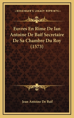 Euvres En Rime de Ian Antoine de Baif Secretaire de Sa Chambre Du Roy (1573) - Baif, Jean Antoine De