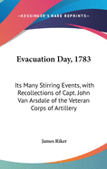 Evacuation Day, 1783: Its Many Stirring Events, with Recollections of Capt. John Van Arsdale of the Veteran Corps of Artillery