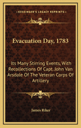 Evacuation Day, 1783: Its Many Stirring Events, With Recollections Of Capt. John Van Arsdale Of The Veteran Corps Of Artillery