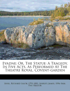 Evadne; Or, the Statue: A Tragedy, in Five Acts: As Performed at the Theatre Royal, Convent-Garden