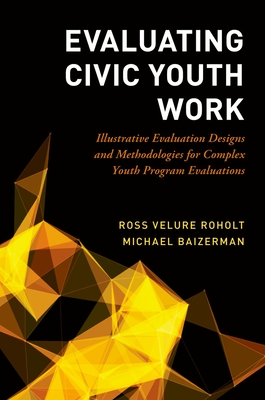 Evaluating Civic Youth Work: Illustrative Evaluation Designs and Methodologies for Complex Youth Program Evaluations - Velure Roholt, Ross (Editor), and Baizerman, Michael (Editor)