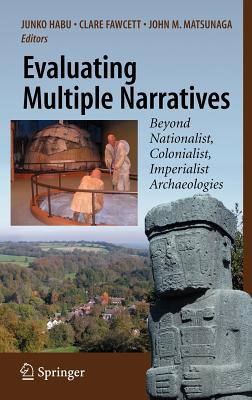 Evaluating Multiple Narratives: Beyond Nationalist, Colonialist, Imperialist Archaeologies - Habu, Junko (Editor), and Fawcett, Clare (Editor), and Matsunaga, John M (Editor)