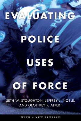 Evaluating Police Uses of Force - Stoughton, Seth W, and Noble, Jeffrey J, and Alpert, Geoffrey P