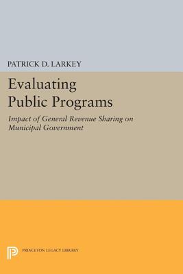 Evaluating Public Programs: The Impact of General Revenue Sharing on Municipal Government - Larkey, Patrick D.