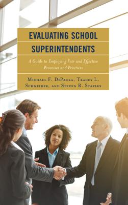 Evaluating School Superintendents: A Guide to Employing Fair and Effective Processes and Practices - DiPaola, Michael F., and Schneider, Tracey L., and Staples, Steven R.