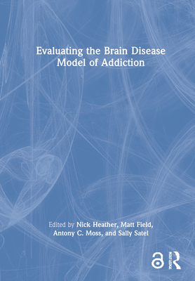 Evaluating the Brain Disease Model of Addiction - Heather, Nick (Editor), and Field, Matt (Editor), and Moss, Antony C (Editor)