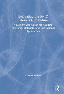 Evaluating the K-12 Literacy Curriculum: A Step by Step Guide for Auditing Programs, Materials, and Instructional Approaches - Pennell, Colleen