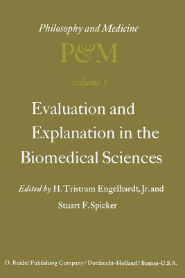 Evaluation and Explanation in the Biomedical Sciences: Proceedings of the First Trans-Disciplinary Symposium on Philosophy and Medicine Held at Galveston, May 9-11, 1974 - Engelhardt Jr, H Tristram (Editor), and Spicker, S F (Editor)