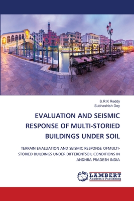 Evaluation and Seismic Response of Multi-Storied Buildings Under Soil - Reddy, S R K, and Dey, Subhashish