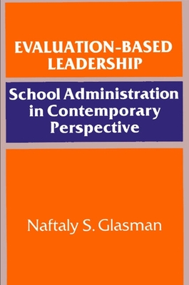 Evaluation-Based Leadership: School Administration in Contemporary Perspective - Glasman, Naftaly S