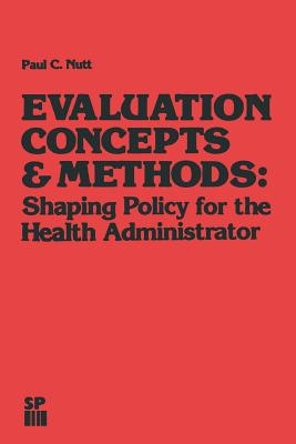Evaluation Concepts & Methods: Shaping Policy for the Health Administrator - Nutt, Paul C