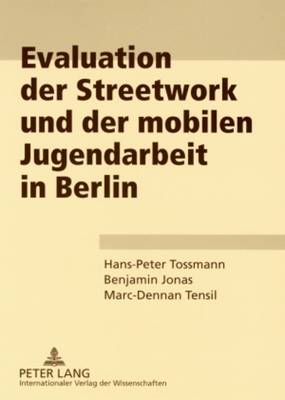 Evaluation Der Streetwork Und Der Mobilen Jugendarbeit in Berlin - Tossmann, Hans-Peter, and Jonas, Benjamin, and Tensil, Marc-Dennan