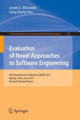 Evaluation of Novel Approaches to Software Engineering: 6th International Conference, Enase 2011, Beijing, China, June 8-11, 2011. Revised Selected Papers - Maciaszek, Leszek A (Editor), and Zhang, Kang (Editor)