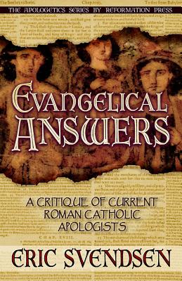 Evangelical Answers: A Critique of Current Roman Catholic Apologists - Svendsen, Eric