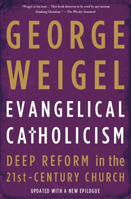 Evangelical Catholicism: Deep Reform in the 21st-Century Church - Weigel, George