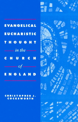 Evangelical Eucharistic Thought in the Church of England - Cocksworth, Christopher J