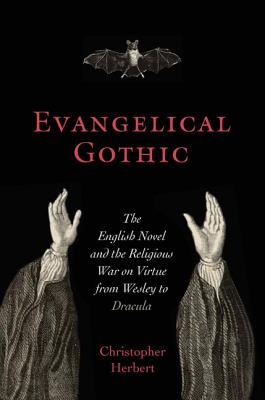 Evangelical Gothic: The English Novel and the Religious War on Virtue from Wesley to Dracula - Herbert, Christopher