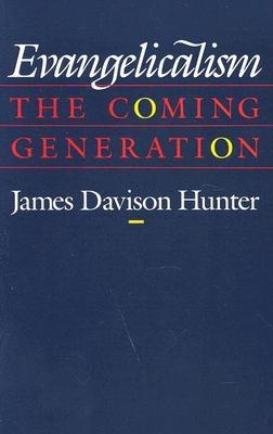 Evangelicalism: The Coming Generation - Hunter, James Davison, Prof.