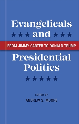 Evangelicals and Presidential Politics: From Jimmy Carter to Donald Trump - Moore, Andrew S (Editor), and Balmer, Randall (Contributions by), and Dick, Hannah (Contributions by)