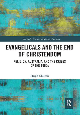 Evangelicals and the End of Christendom: Religion, Australia and the Crises of the 1960s - Chilton, Hugh
