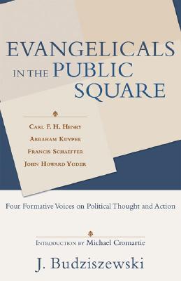 Evangelicals in the Public Square: Four Formative Voices on Political Thought and Action - Budziszewski, J, PH.D, PH D, and Weeks, David L, and Bolt, John
