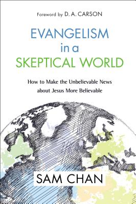 Evangelism in a Skeptical World: How to Make the Unbelievable News about Jesus More Believable - Chan, Sam, Ph.D.