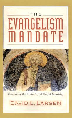 Evangelism Mandate: Recovering the Centrality of Gospel Preaching - Larsen, David L, D.D.