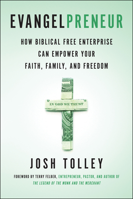 Evangelpreneur: How Biblical Free Enterprise Can Empower Your Faith, Family, and Freedom - Tolley, Josh, and Felber, Terry (Foreword by)