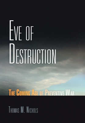 Eve of Destruction: The Coming Age of Preventive War - Nichols, Thomas M
