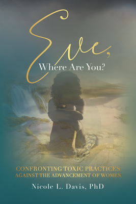 Eve, Where Are You?: Confronting Toxic Practices Against the Advancement of Women - Nicole L Davis Phd